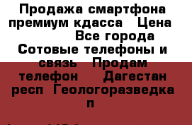 Продажа смартфона премиум кдасса › Цена ­ 7 990 - Все города Сотовые телефоны и связь » Продам телефон   . Дагестан респ.,Геологоразведка п.